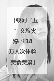 蛟河“五一”文旅火爆 引18万人次体验美食美景