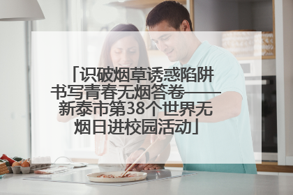 识破烟草诱惑陷阱 书写青春无烟答卷——新泰市第38个世界无烟日进校园活动