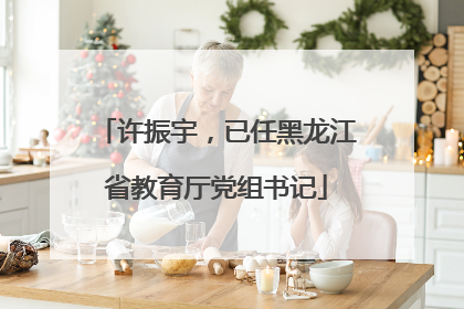 许振宇，已任黑龙江省教育厅党组书记