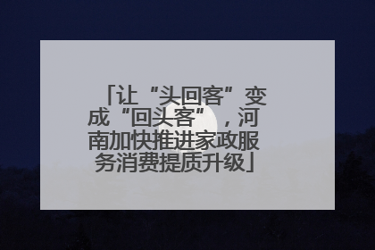 让“头回客”变成“回头客”，河南加快推进家政服务消费提质升级