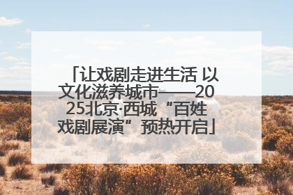 让戏剧走进生活 以文化滋养城市——2025北京·西城“百姓戏剧展演”预热开启
