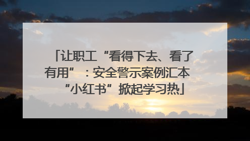 让职工“看得下去、看了有用”：安全警示案例汇本“小红书”掀起学习热