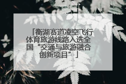 衡湖赛道凌空飞行体育旅游线路入选全国“交通与旅游融合创新项目”