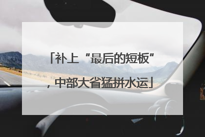 补上“最后的短板”，中部大省猛拼水运