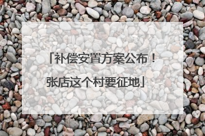 补偿安置方案公布！张店这个村要征地