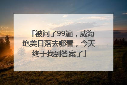 被问了99遍，威海绝美日落去哪看，今天终于找到答案了