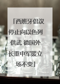 西班牙倡议停止向以色列供武 德国外长重申军援立场不变