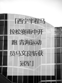 西宁半程马拉松赛雨中开跑 青海运动员马文良斩获冠军