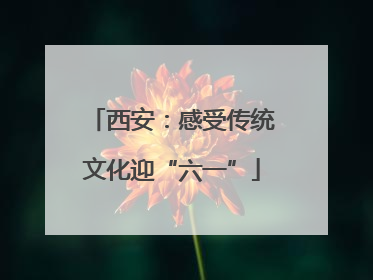 西安：感受传统文化迎“六一”