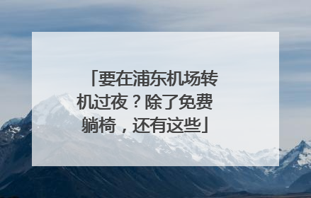 要在浦东机场转机过夜？除了免费躺椅，还有这些