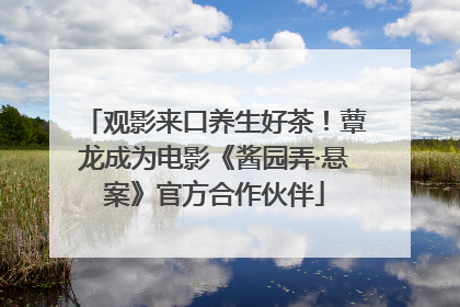 观影来口养生好茶！蕈龙成为电影《酱园弄·悬案》官方合作伙伴
