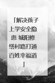 解决孩子上学安全隐患 城阳修缮村路打通百姓幸福道