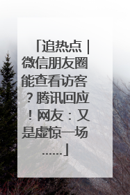 追热点｜微信朋友圈能查看访客？腾讯回应！网友：又是虚惊一场……
