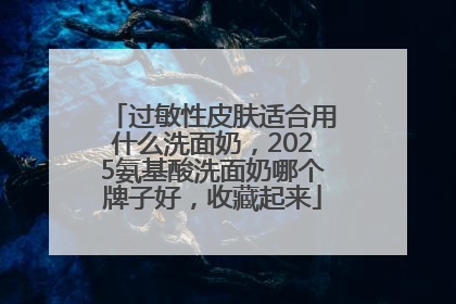 过敏性皮肤适合用什么洗面奶，2025氨基酸洗面奶哪个牌子好，收藏起来