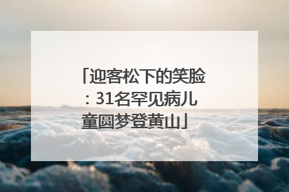 迎客松下的笑脸：31名罕见病儿童圆梦登黄山
