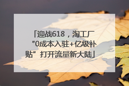 迎战618，淘工厂“0成本入驻+亿级补贴”打开流量新大陆