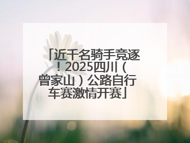 近千名骑手竞逐！2025四川（曾家山）公路自行车赛激情开赛