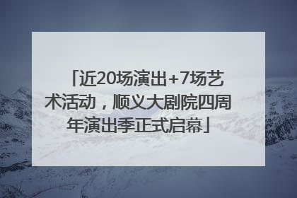 近20场演出+7场艺术活动，顺义大剧院四周年演出季正式启幕