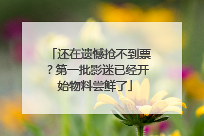还在遗憾抢不到票？第一批影迷已经开始物料尝鲜了