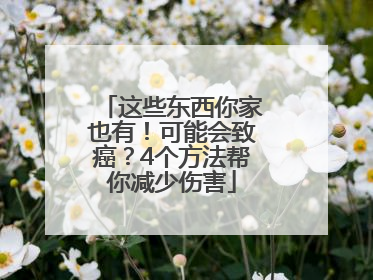 这些东西你家也有！可能会致癌？4个方法帮你减少伤害