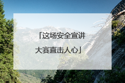 这场安全宣讲大赛直击人心