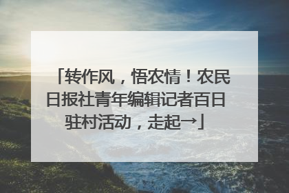转作风，悟农情！农民日报社青年编辑记者百日驻村活动，走起→