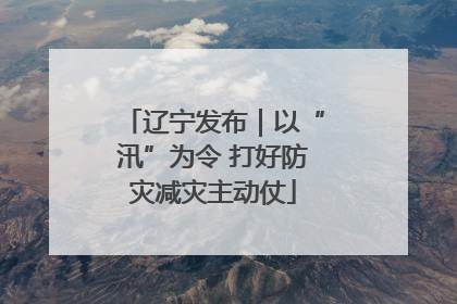 辽宁发布｜以“汛”为令 打好防灾减灾主动仗