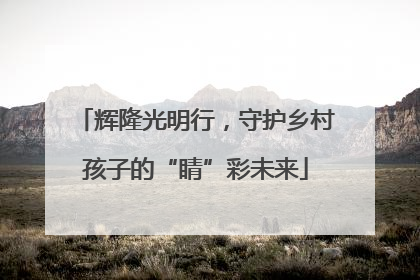 辉隆光明行，守护乡村孩子的“睛”彩未来