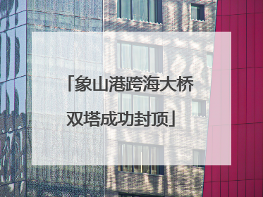 象山港跨海大桥双塔成功封顶