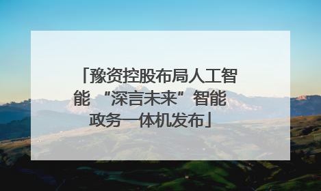 豫资控股布局人工智能 “深言未来”智能政务一体机发布