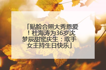贴脸合照大秀恩爱！杜海涛为36岁沈梦辰甜蜜庆生：歌手女主持生日快乐