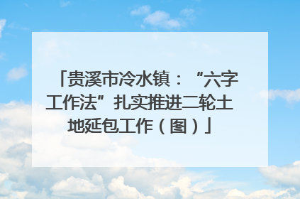 贵溪市冷水镇：“六字工作法”扎实推进二轮土地延包工作（图）