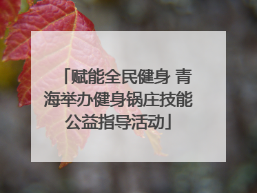 赋能全民健身 青海举办健身锅庄技能公益指导活动