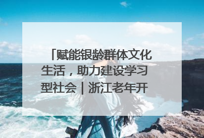 赋能银龄群体文化生活，助力建设学习型社会｜浙江老年开放大学艺术团成立