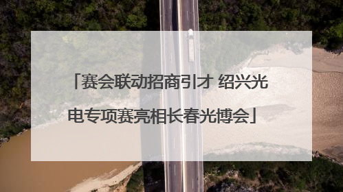 赛会联动招商引才 绍兴光电专项赛亮相长春光博会