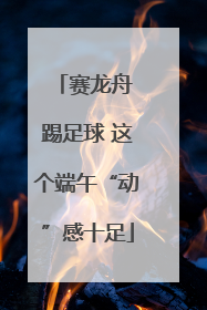 赛龙舟 踢足球 这个端午“动”感十足