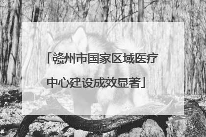 赣州市国家区域医疗中心建设成效显著