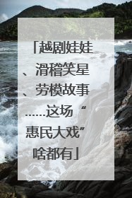 越剧娃娃、滑稽笑星、劳模故事……这场“惠民大戏”啥都有