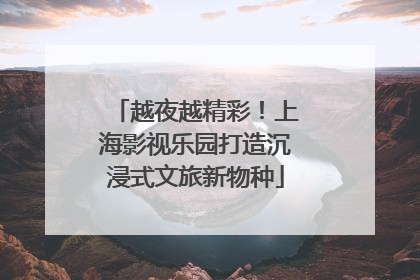 越夜越精彩！上海影视乐园打造沉浸式文旅新物种