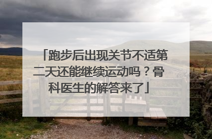 跑步后出现关节不适第二天还能继续运动吗？骨科医生的解答来了