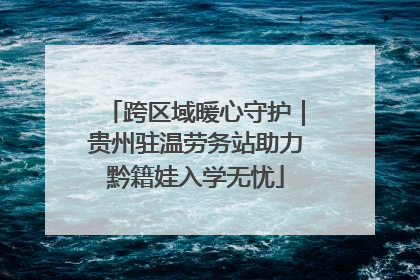 跨区域暖心守护｜贵州驻温劳务站助力黔籍娃入学无忧
