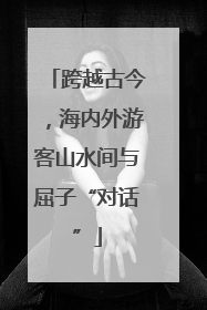 跨越古今，海内外游客山水间与屈子“对话”