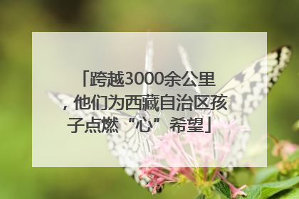 跨越3000余公里，他们为西藏自治区孩子点燃“心”希望