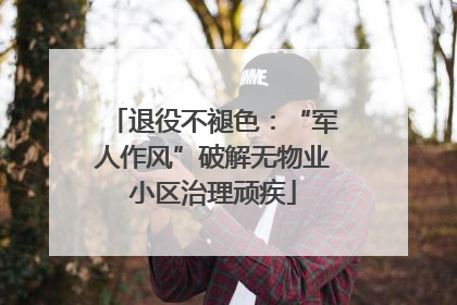 退役不褪色：“军人作风”破解无物业小区治理顽疾