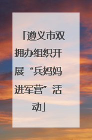 遵义市双拥办组织开展“兵妈妈进军营”活动