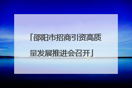 邵阳市招商引资高质量发展推进会召开