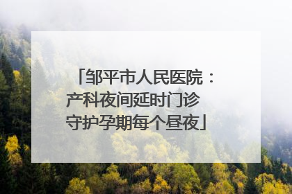 邹平市人民医院：产科夜间延时门诊 守护孕期每个昼夜