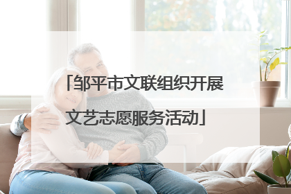 邹平市文联组织开展文艺志愿服务活动