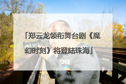 郑云龙领衔舞台剧《魔幻时刻》将登陆珠海