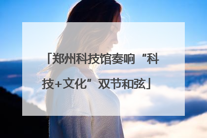 郑州科技馆奏响“科技+文化”双节和弦
